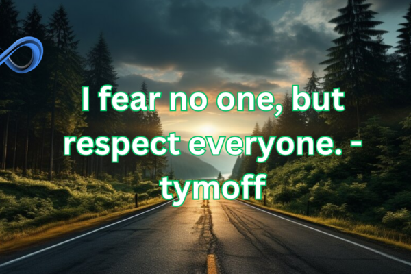 I fear no one, but respect everyone. - tymoff