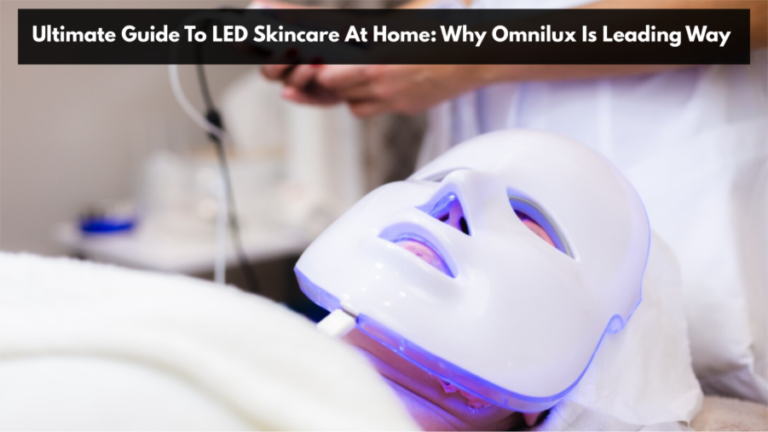 Ultimate Guide To LED Skincare At Home: Why Omnilux Is Leading Way